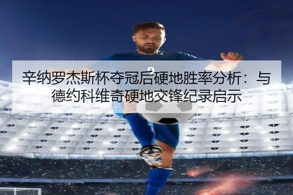 辛纳罗杰斯杯夺冠后硬地胜率分析：与德约科维奇硬地交锋纪录启示